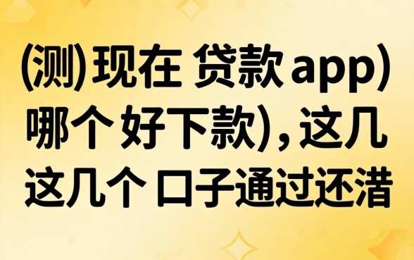 实测现在贷款app哪个好下款,这几个口子通过率还行
