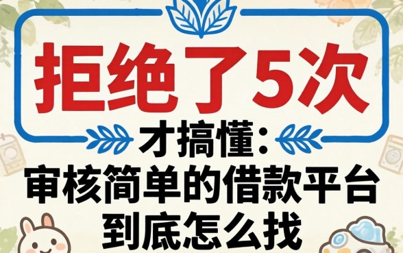 被拒了5次才搞懂:审核简单的借款平台到底怎么找