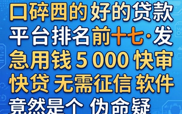 我翻遍了口碑好的贷款平台排名前十，发现急用钱5000快审快贷无需征信软件竟然是个伪命题