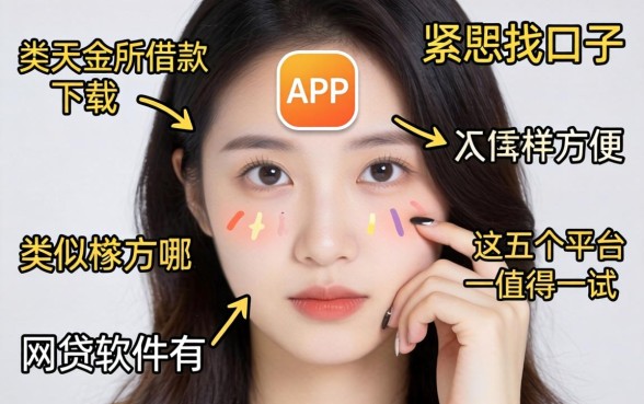 手头紧想找口子?类似天金所借款app下载一样方便的网贷软件有哪些?这五个平台值得一试