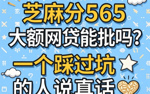 芝麻分565的大额网贷能批吗？一个踩过坑的人说真话