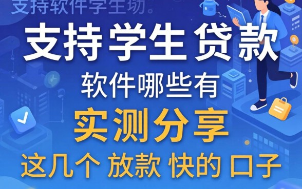 支持学生贷款的软件有哪些?实测分享这几个放款快的口子