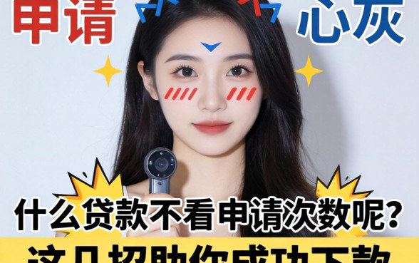 频繁申请被拒心灰意冷？什么贷款不看申请次数呢？这几招助你成功下款