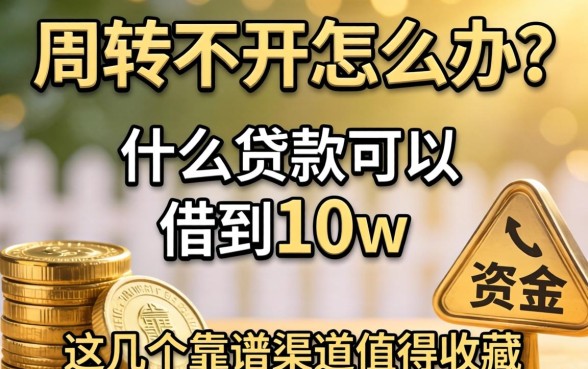 资金周转不开怎么办？什么贷款可以借到10w？这几个靠谱渠道值得收藏