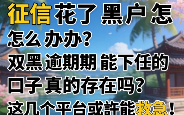 征信花了黑户怎么办？2026双黑逾期能下的口子真的存在吗？这几个平台或许能救急！