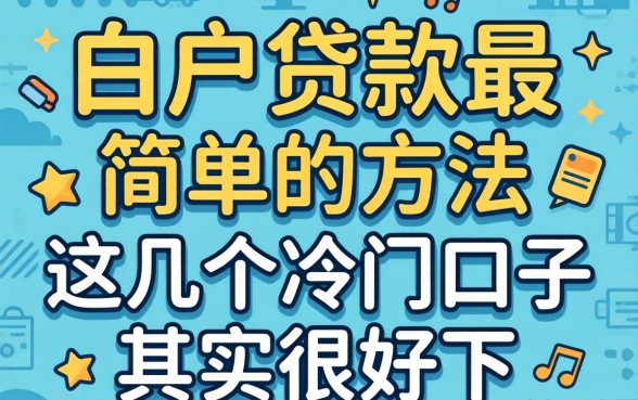 揭秘白户贷款最简单的方法：这几个冷门口子其实很好下