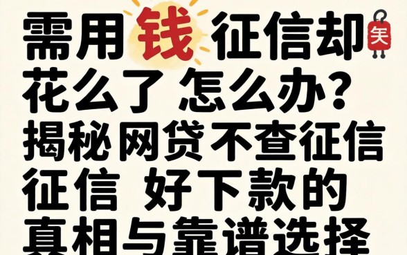 急需用钱征信却花了怎么办?揭秘网贷不查征信好下款的真相与靠谱选择
