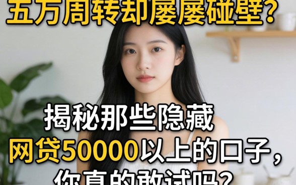 急需五万周转却屡屡碰壁?揭秘那些隐藏的网贷50000以上的口子,你真的敢试吗?