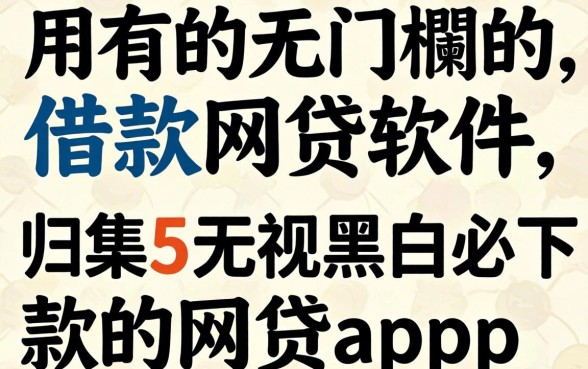 好用的无门槛的借款网贷软件，归集5个无视黑白必下款的网贷app