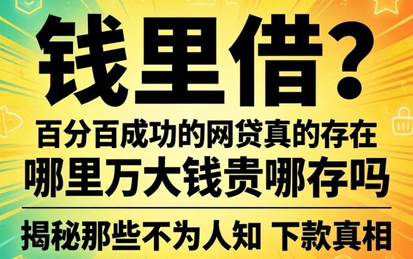 急需用钱哪里借?百分百成功的网贷真的存在吗?揭秘那些不为人知的下款真相
