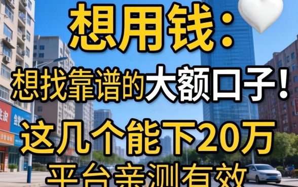 急用钱想找靠谱的大额口子，这几个能下20万的平台亲测有效吗？