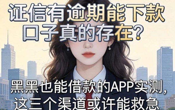 征信有逾期能下款口子真的存在?黑户也能借款的app实测,这几个渠道或许能救急