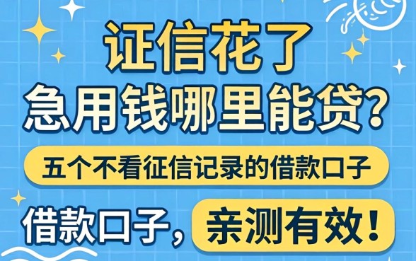 征信花了急用钱哪里能贷?分享五个不看征信记录的借款口子,亲测有效!