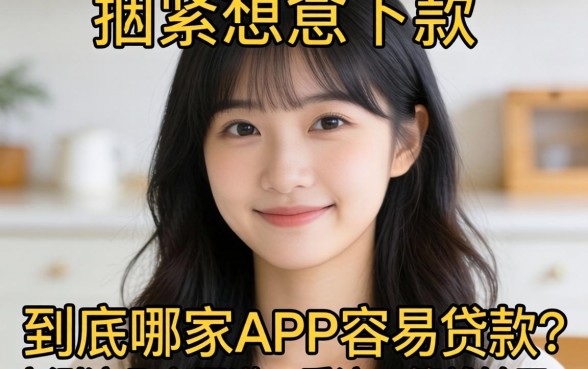 手头紧想下款，到底哪家APP容易贷款？实测这几个渠道，看这一篇就够了！