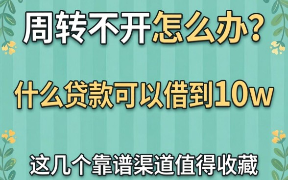 资金周转不开怎么办？什么贷款可以借到10w？这几个靠谱渠道值得收藏