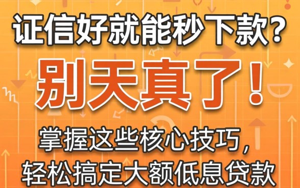 征信好就能秒下款?别天真了!掌握这些核心技巧,轻松搞定大额低息贷款