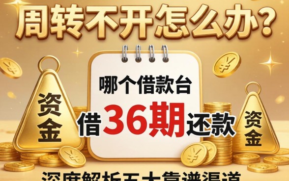 资金周转不开怎么办？哪个借款平台可以借36期还款？深度解析五大靠谱渠道