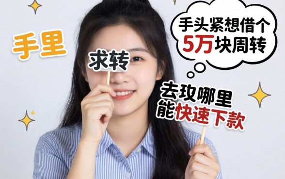 急用钱求助!手里头紧想借个5万块周转,去哪里能快速下款?