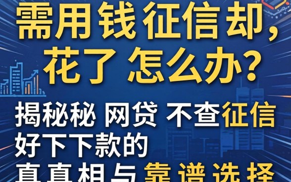 急需用钱征信却花了怎么办?揭秘网贷不查征信好下款的真相与靠谱选择
