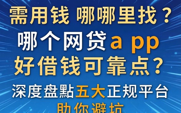 急需用钱哪里找？哪个网贷app好借钱可靠点？深度盘点五大正规平台助你避坑