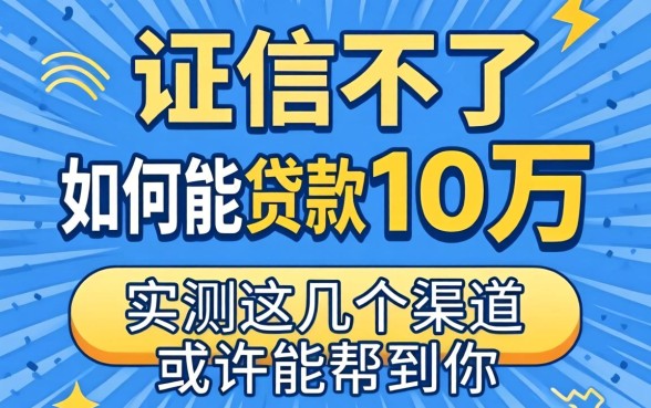 征信不好如何能贷款10万？实测这几个渠道或许能帮到你
