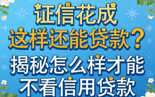 征信花成这样还能贷款?揭秘怎么样才能不看信用贷款