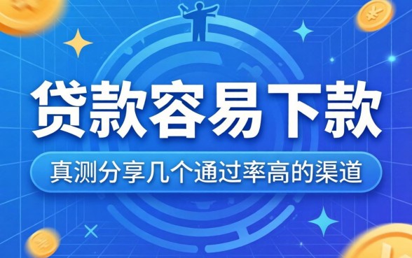 怎么样贷款容易下款？实测分享几个通过率高的渠道