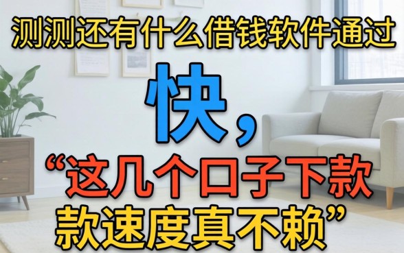 实测还有什么借钱软件通过快，这几个口子下款速度真不赖