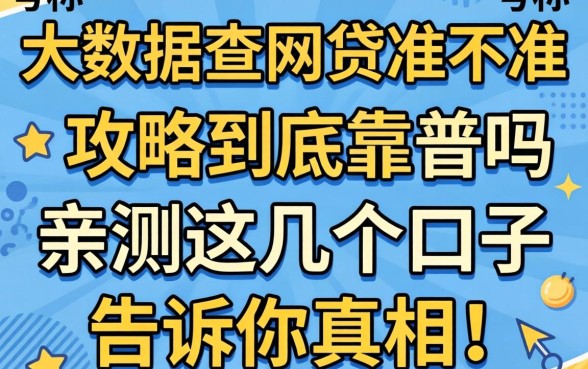 网上那些号称“大数据查网贷准不准”的攻略到底靠谱吗？亲测这几个口子告诉你真相！