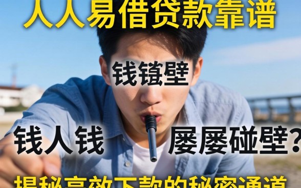 急需用钱却屡屡碰壁？人人易借贷款靠谱吗？揭秘高效下款的秘密通道