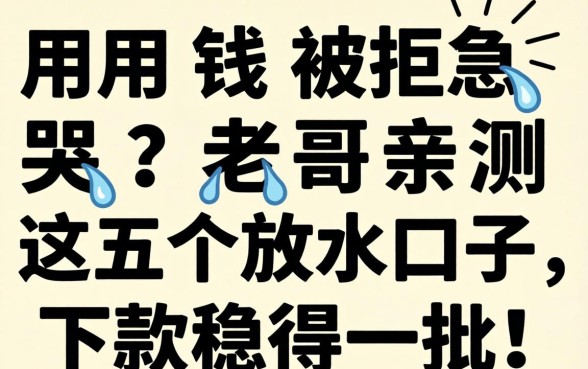 急用钱被拒急哭？老哥亲测这五个放水口子，下款稳得一批！