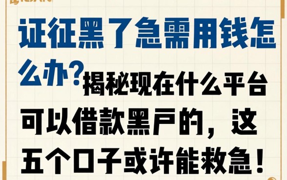 征信黑了急需用钱怎么办?揭秘现在什么平台可以借款黑户的,这五个口子或许能救急!