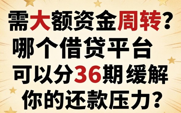 急需大额资金周转？哪个借贷平台可以分36期缓解你的还款压力？