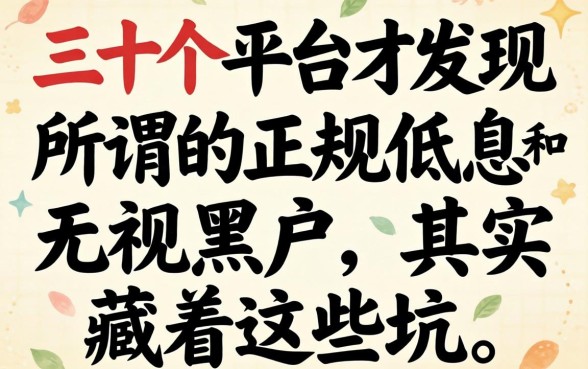 我翻了三十个平台才发现，所谓的正规低息和无视黑户，其实藏着这些坑