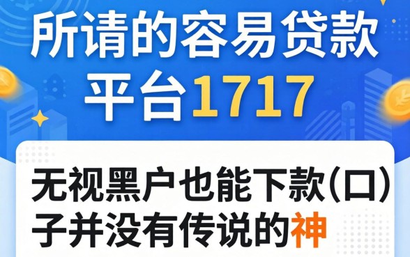 我试了所谓的容易贷款的平台1717，发现无视黑户也能下款的口子并没有传说中那么神