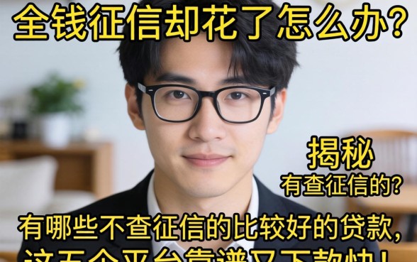 急需用钱征信却花了怎么办?揭秘有哪些不查征信的比较好的贷款,这五个平台靠谱又下款快!