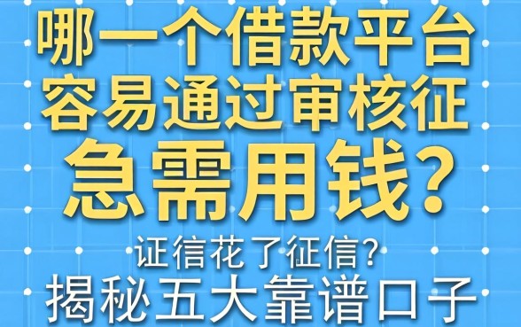 征信花了急需用钱?哪一个借款平台容易通过审核征信?揭秘五大靠谱口子