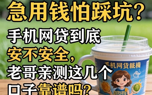 急用钱怕踩坑?手机网贷到底安不安全,老哥亲测这几个口子靠谱吗?