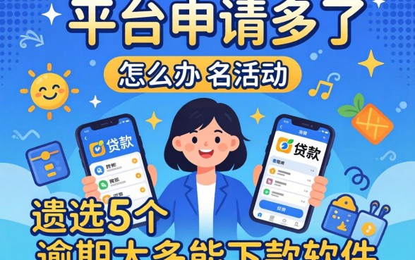 贷款平台申请多了怎么办,遴选5个逾期太多能下款软件