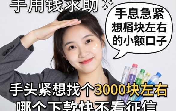 急用钱求助！手头紧想找个3000块左右的小额口子，哪个下款快不看征信？