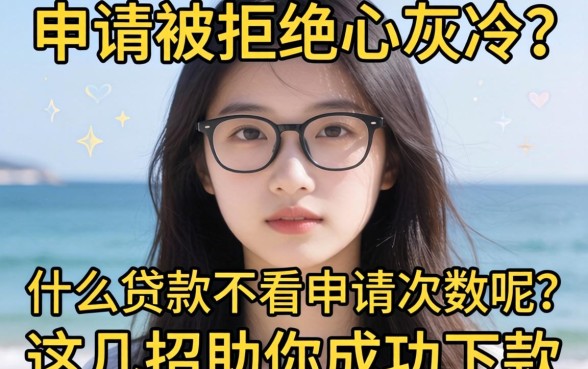 频繁申请被拒心灰意冷？什么贷款不看申请次数呢？这几招助你成功下款