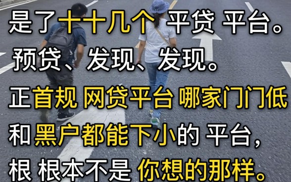 我试了十几个平台，发现正规网贷平台哪家门槛低和黑户都能下的平台根本不是你想的那样