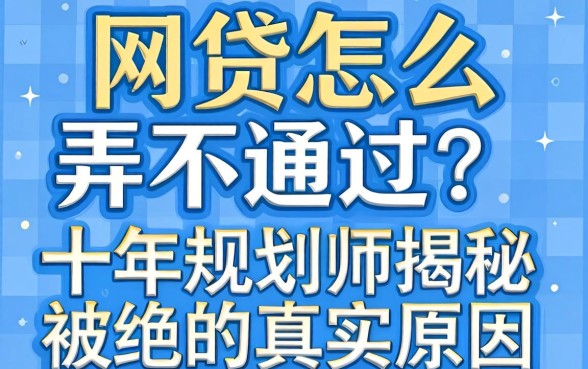 网贷怎么弄不通过？十年规划师揭秘被拒的真实原因