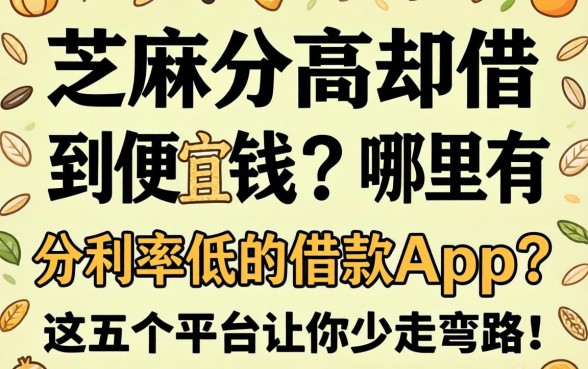 芝麻分高却借不到便宜钱？哪里有芝麻分利率低的借款app？这五个平台让你少走弯路！