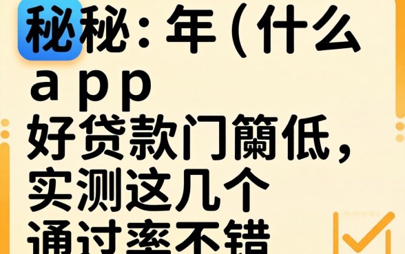 揭秘2026年什么app好贷款门槛低，实测这几个通过率不错