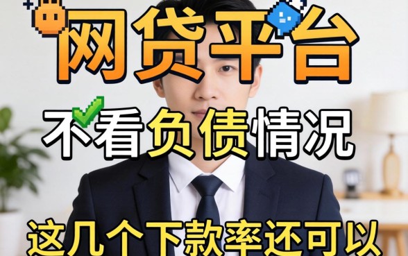 揭秘哪个网贷平台不看负债情况，这几个下款率还可以