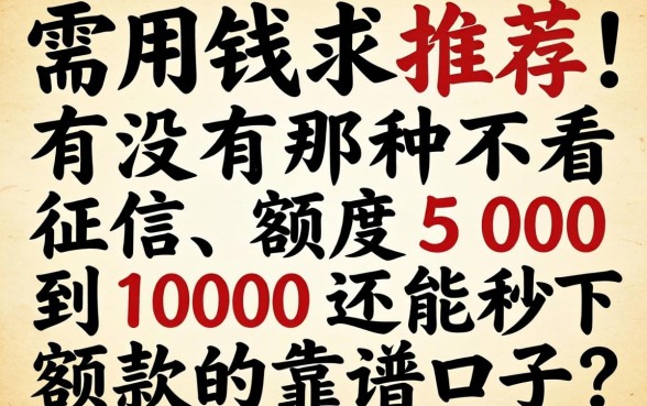 急需用钱求推荐！有没有那种不看征信、额度500到1000还能秒下款的靠谱口子？