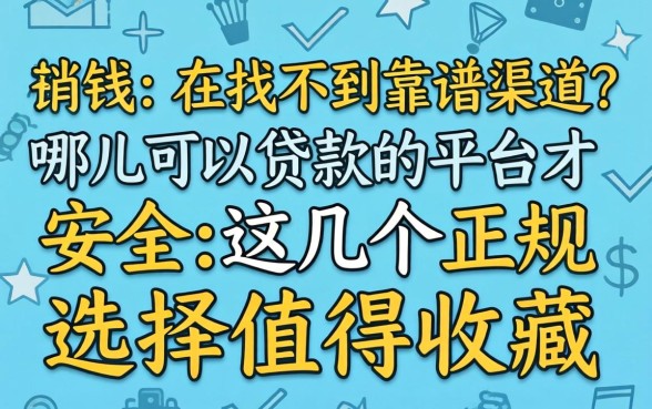 急需用钱却找不到靠谱渠道?哪儿可以贷款的平台才安全?这几个正规选择值得收藏