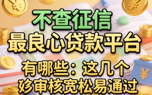 揭秘不查征信最良心的贷款平台有哪些,这几个审核宽松易通过