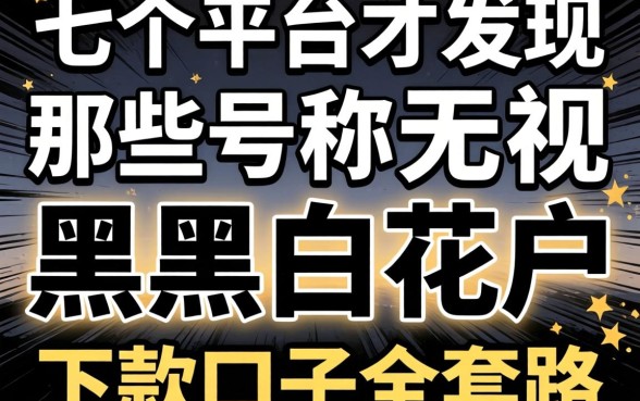 我试了七个平台才发现，那些号称无视黑白花户的下款口子全是套路